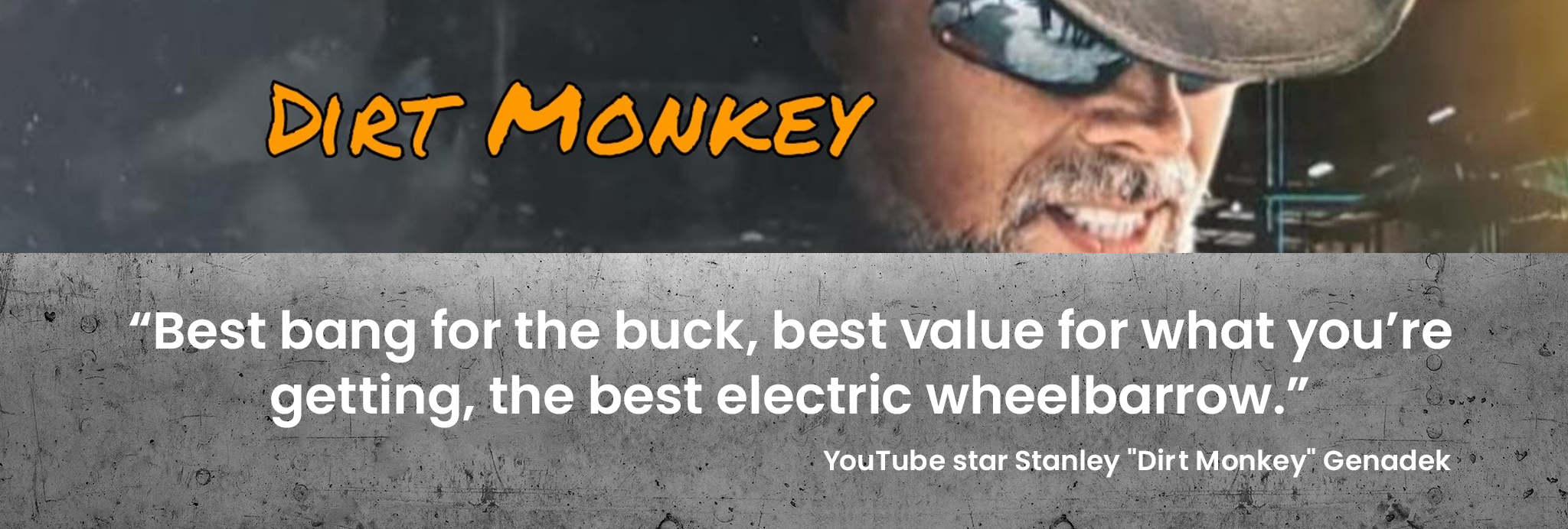 "Best bang for the buck, best value for what you're getting, the best electric wheelbarrow." - YouTube star Stanley "Dirt Monkey" Genadek